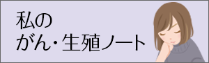 私のがん生殖ノート